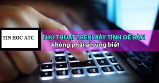 Trung tâm tin học ở thanh hóa Bài viết dưới đây tin học ATC hướng dẫn bạn một số thủ thuật giúp bạn dùng máy tính đơn giản và