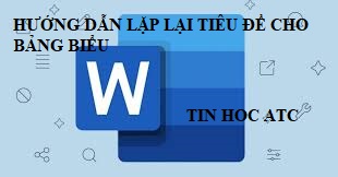 Trung tam tin hoc tai thanh hoa Bạn muốn lặp lại tiêu đề cho bảng biểu trong word? Tin học ATC sẽ hướng dẫn bạn cách làm trong bài