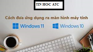 Học tin học văn phòng ở Thanh Hóa Bạn đã biết cách đưa ứng dụng ra màn hình window 10/11? Hãy tham khảo cách làm sau đây trong bài viết