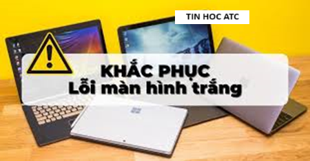 Học tin học tại thanh hóa Máy tính của bạn tự nhiên hiện màn hình trắng, bạn đang không biết phải làm thế nào? Mời bạn tham khảo bài