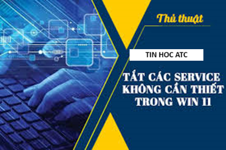 Học tin học văn phòng ở Thanh Hóa Làm thế nào để tắt các dịch vụ không cần thiết trên win 11, tin học ATC xin chia sẽ cách làm trong bài